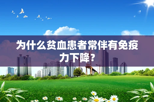 为什么贫血患者常伴有免疫力下降？