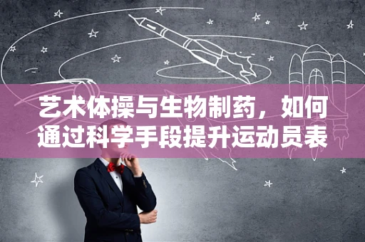 艺术体操与生物制药，如何通过科学手段提升运动员表现？