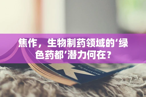 焦作，生物制药领域的‘绿色药都’潜力何在？