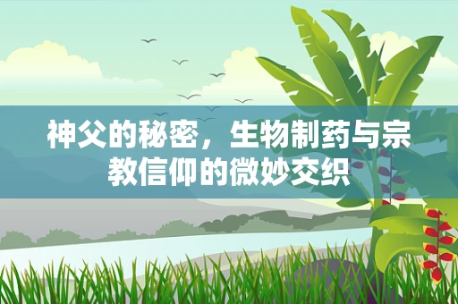 神父的秘密，生物制药与宗教信仰的微妙交织