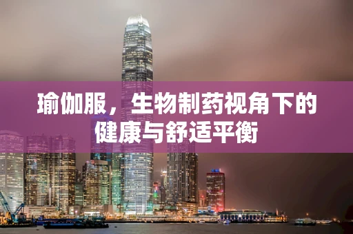瑜伽服，生物制药视角下的健康与舒适平衡