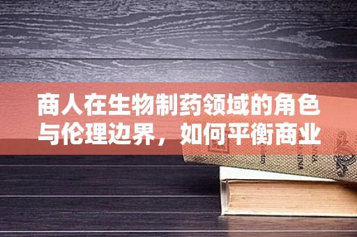商人在生物制药领域的角色与伦理边界，如何平衡商业利益与公共健康？