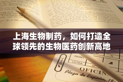 上海生物制药，如何打造全球领先的生物医药创新高地？