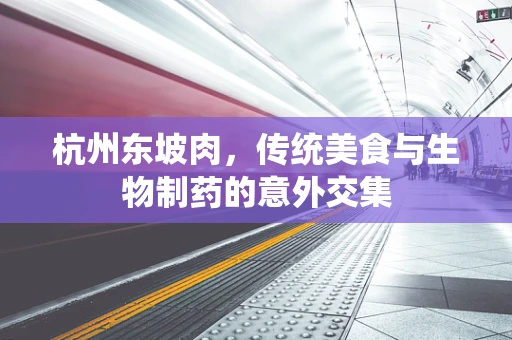 杭州东坡肉，传统美食与生物制药的意外交集