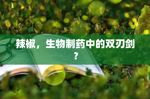 辣椒，生物制药中的双刃剑？