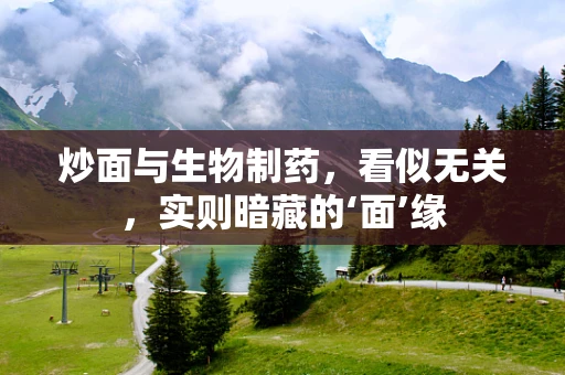 炒面与生物制药，看似无关，实则暗藏的‘面’缘