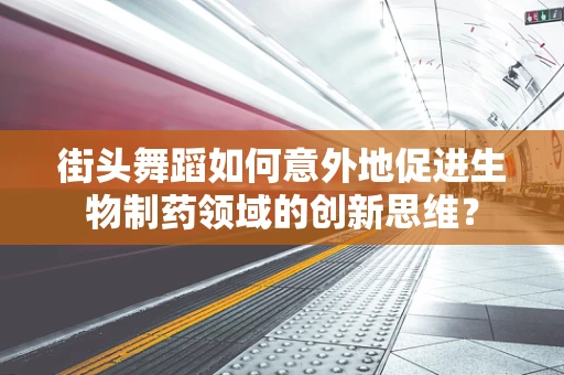 街头舞蹈如何意外地促进生物制药领域的创新思维？