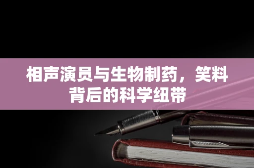相声演员与生物制药，笑料背后的科学纽带