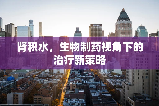 肾积水，生物制药视角下的治疗新策略
