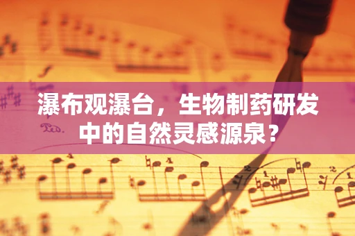 瀑布观瀑台，生物制药研发中的自然灵感源泉？