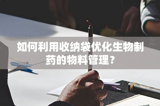 如何利用收纳袋优化生物制药的物料管理？