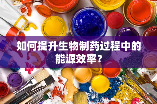 如何提升生物制药过程中的能源效率？