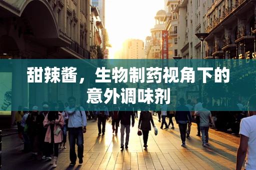 甜辣酱，生物制药视角下的意外调味剂