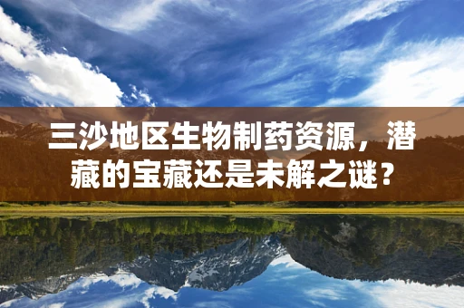 三沙地区生物制药资源，潜藏的宝藏还是未解之谜？