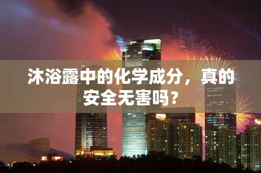 沐浴露中的化学成分，真的安全无害吗？