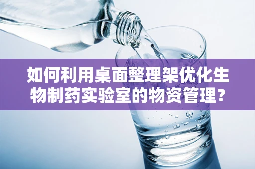 如何利用桌面整理架优化生物制药实验室的物资管理？