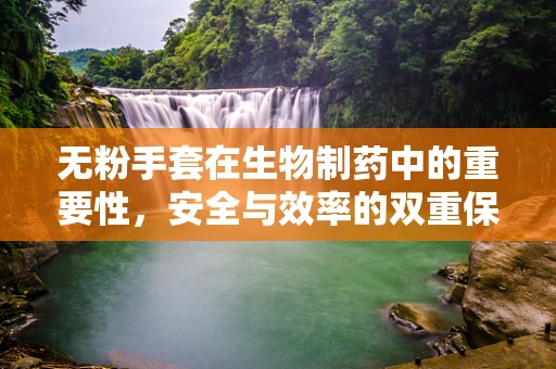 无粉手套在生物制药中的重要性，安全与效率的双重保障