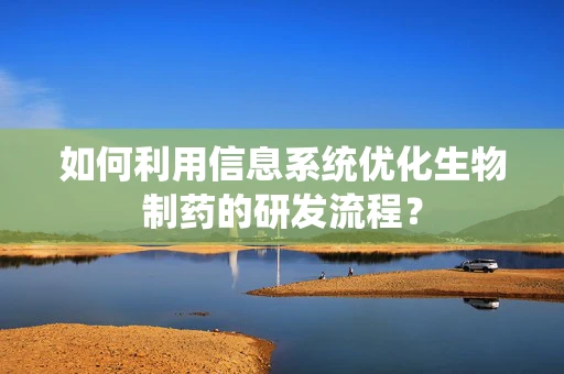 如何利用信息系统优化生物制药的研发流程？