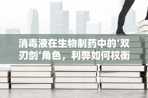 消毒液在生物制药中的‘双刃剑’角色，利弊如何权衡？