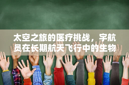 太空之旅的医疗挑战，宇航员在长期航天飞行中的生物制药需求