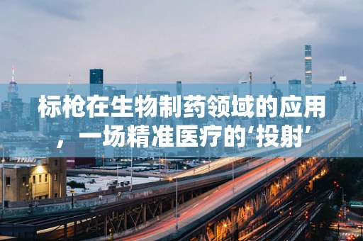 标枪在生物制药领域的应用，一场精准医疗的‘投射’