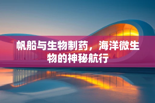 帆船与生物制药，海洋微生物的神秘航行