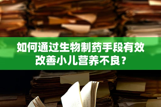 如何通过生物制药手段有效改善小儿营养不良？