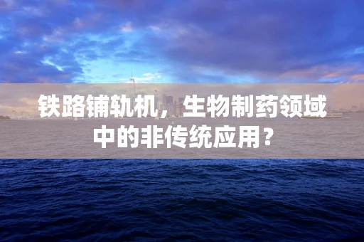 铁路铺轨机，生物制药领域中的非传统应用？