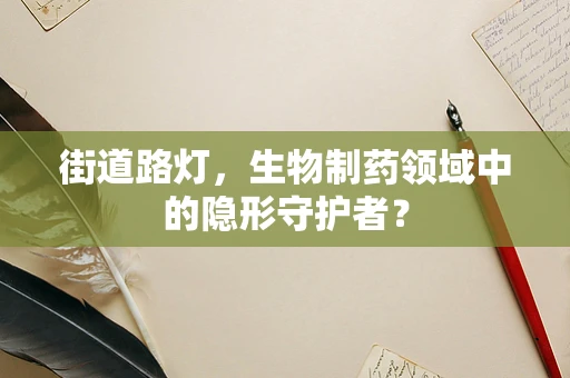 街道路灯，生物制药领域中的隐形守护者？