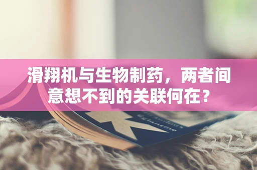 滑翔机与生物制药，两者间意想不到的关联何在？