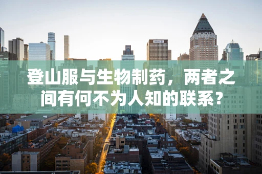 登山服与生物制药，两者之间有何不为人知的联系？