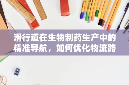 滑行道在生物制药生产中的精准导航，如何优化物流路径以提升效率？
