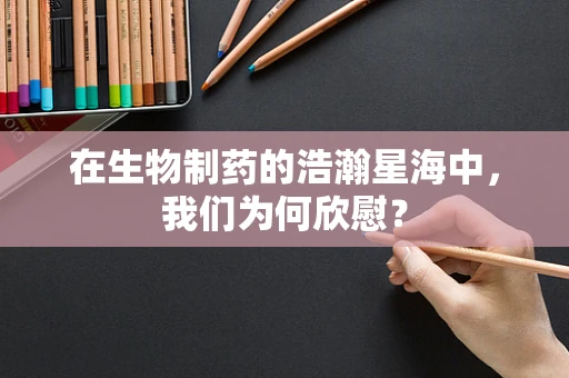 在生物制药的浩瀚星海中，我们为何欣慰？
