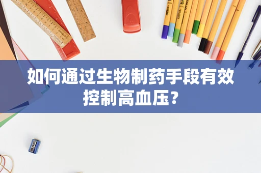 如何通过生物制药手段有效控制高血压？