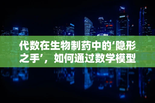 代数在生物制药中的‘隐形之手’，如何通过数学模型优化药物设计？