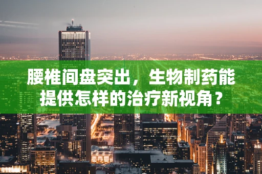 腰椎间盘突出，生物制药能提供怎样的治疗新视角？