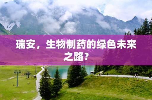 瑞安，生物制药的绿色未来之路？