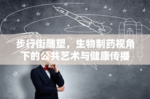 步行街雕塑，生物制药视角下的公共艺术与健康传播