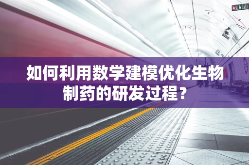 如何利用数学建模优化生物制药的研发过程？