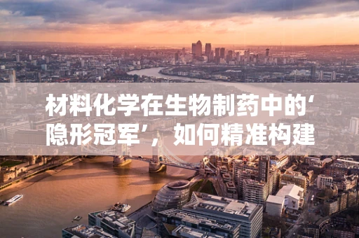 材料化学在生物制药中的‘隐形冠军’，如何精准构建药物载体？