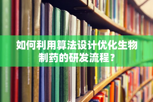 如何利用算法设计优化生物制药的研发流程？