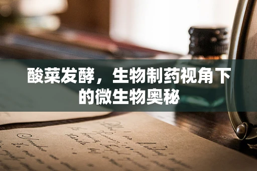 酸菜发酵，生物制药视角下的微生物奥秘