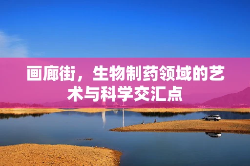 画廊街，生物制药领域的艺术与科学交汇点