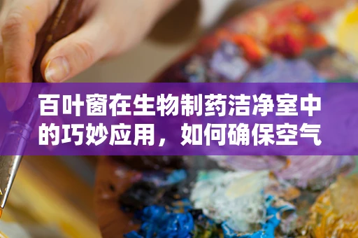 百叶窗在生物制药洁净室中的巧妙应用，如何确保空气流通与净化效率的平衡？