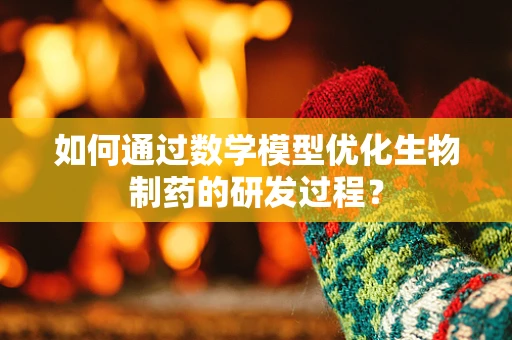 如何通过数学模型优化生物制药的研发过程？
