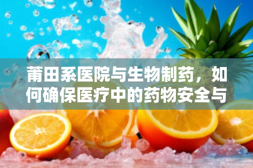 莆田系医院与生物制药，如何确保医疗中的药物安全与合规？