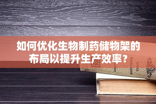 如何优化生物制药储物架的布局以提升生产效率？