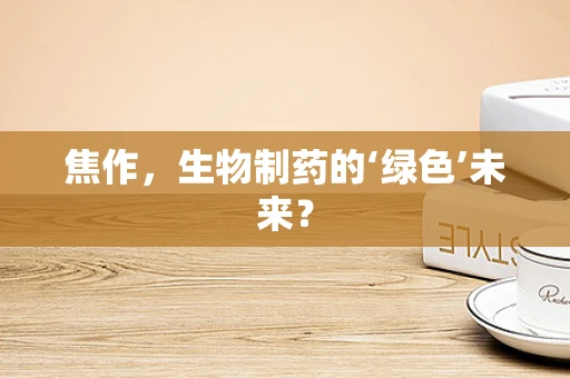 焦作，生物制药的‘绿色’未来？