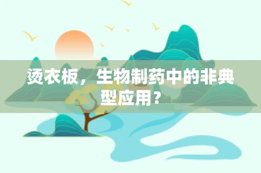 烫衣板，生物制药中的非典型应用？