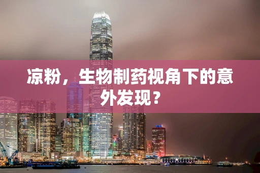 凉粉，生物制药视角下的意外发现？